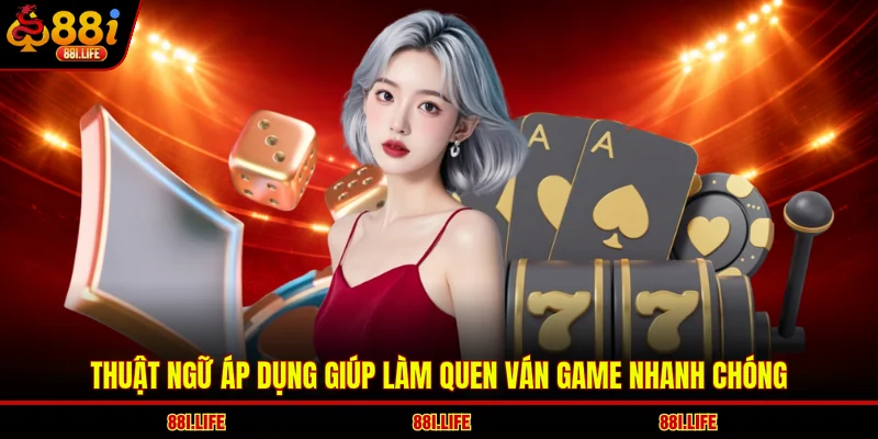 Thuật ngữ áp dụng giúp làm quen ván game nhanh chóng